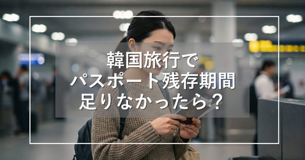 韓国旅行でパスポート残存期間が足りない場合は？入国の条件を解説