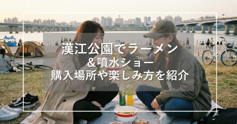 漢江公園でラーメン＆噴水ショー！購入場所や楽しみ方を詳しく紹介