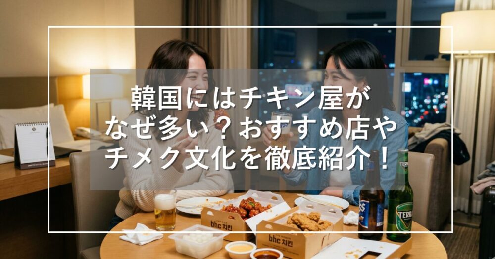 韓国にはチキン屋がなぜ多い？おすすめ店やチメク文化を徹底紹介