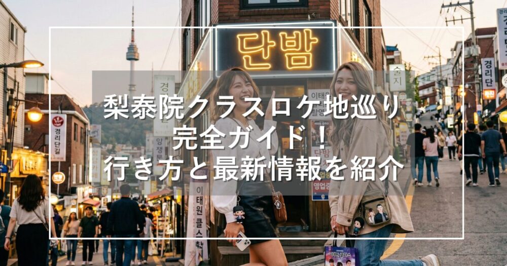 梨泰院クラスロケ地巡り完全ガイド！行き方と最新情報を詳しく解説
